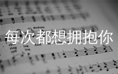 每次都想拥抱你简谱_超载乐队_歌曲旋律简谱_生产队上传