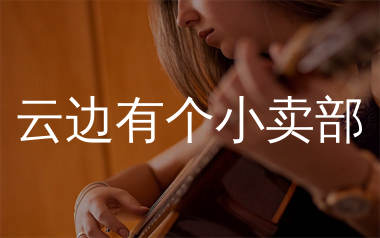 云边有个小卖部吉他谱_张靓颖_G调弹唱六线谱_单身狗上传