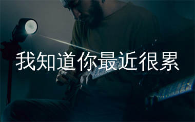 我知道你最近很累吉他谱_任夏_C调弹唱六线谱_生产队上传