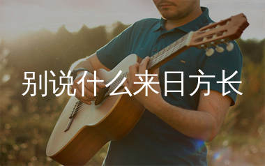 别说什么来日方长吉他谱_艺凌_G调弹唱六线谱_生产队上传