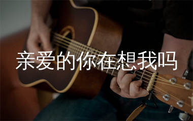 亲爱的你在想我吗吉他谱_刘恺名_G调弹唱六线谱_生产队上传