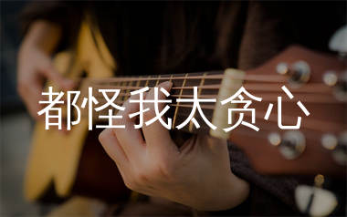 都怪我太贪心吉他谱_L(桃籽)_G调弹唱六线谱_单身狗上传