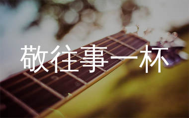 敬往事一杯吉他谱_侯泽润_G调弹唱六线谱_生产队上传