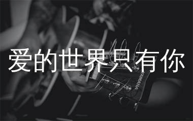 爱的世界只有你吉他谱_祁隆_C调弹唱六线谱_生产队上传