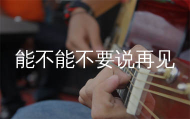 能不能不要说再见吉他谱_李昕融_G调弹唱六线谱_生产队上传
