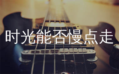 时光能否慢点走吉他谱_恰恰恰恰恰_C调弹唱谱_生产队上传