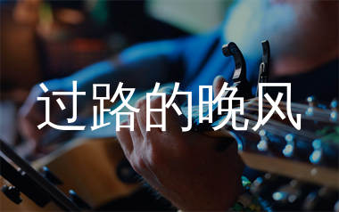 过路的晚风吉他谱_海来阿木_C调弹唱六线谱_生产队上传