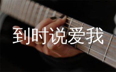 到时说爱我吉他谱_茜拉_C调弹唱六线谱_师渡尘上传