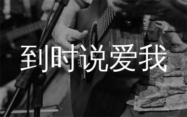 到时说爱我吉他谱_茜拉_C调弹唱六线谱_单身狗上传