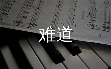 难道简谱_羽泉_难道歌曲旋律简谱_生产队上传