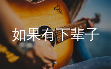 如果有下辈子吉他谱_祁隆_C调弹唱六线谱_生产队上传