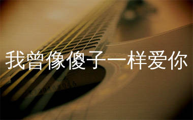 我曾像傻子一样爱你吉他谱_老板_G调弹唱六线谱_生产队上传