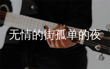 无情的街孤单的夜吉他谱_花姐_G调弹唱六线谱_生产队上传