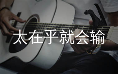 太在乎就会输吉他谱_田园_C调弹唱六线谱_生产队上传