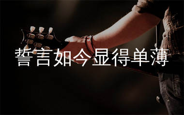 誓言如今显得单薄吉他谱_沧桑小杰_C调弹唱谱_生产队上传