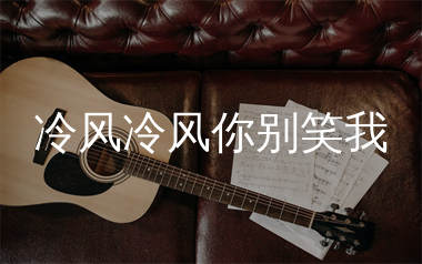 冷风冷风你别笑我吉他谱_沧桑小杰_C调弹唱谱_生产队上传