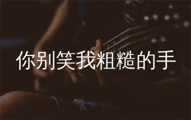 你别笑我粗糙的手吉他谱_沧桑小杰_C调弹唱谱_生产队上传