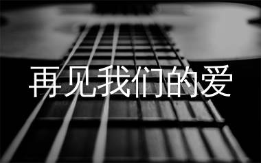 再见我们的爱吉他谱_李雨婷_C调弹唱六线谱_生产队上传