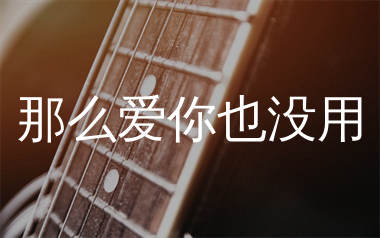那么爱你也没用吉他谱_方辰_C调弹唱六线谱_生产队上传