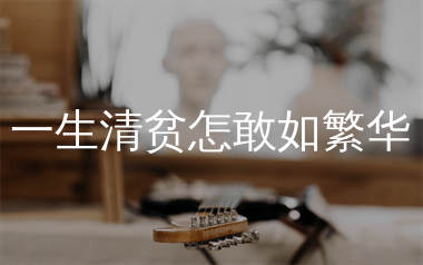 一生清贫怎敢如繁华吉他谱_Tz_G调弹唱六线谱_生产队上传