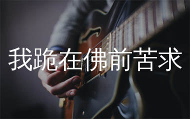我跪在佛前苦求吉他谱_麻山伙_C调弹唱六线谱_生产队上传