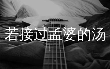 若接过孟婆的汤吉他谱_麻山伙_C调弹唱六线谱_生产队上传