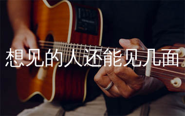 想见的人还能见几面吉他谱_麻山伙_C调弹唱六线谱_生产队上传