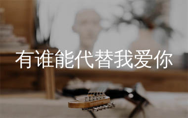 有谁能代替我爱你吉他谱_一介草民_G调弹唱谱_生产队上传
