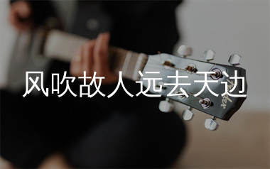 风吹故人远去天边吉他谱_铃小花_C调弹唱六线谱_生产队上传