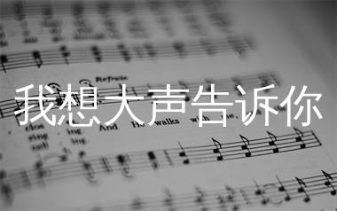 我想大声告诉你简谱_樊凡_歌曲简谱_生产队上传