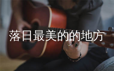 落日最美的地方吉他谱_天边_C调弹唱六线谱_生产队上传