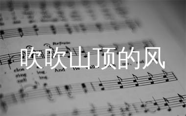 吹吹山顶的风简谱_巴扎黑_歌曲简谱_生产队上传
