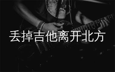 丢掉吉他离开北方吉他谱_林森_C调弹唱六线谱_生产队上传
