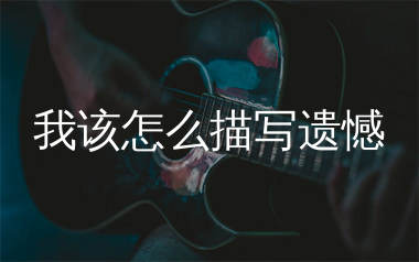 我该怎么描写遗憾吉他谱_向思思_C调弹唱六线谱_生产队上传