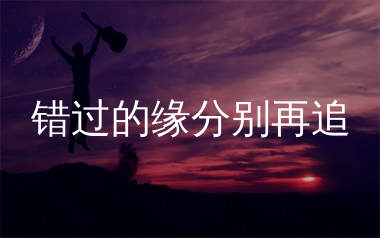 错过的缘分别再追吉他谱_小海海海_C调弹唱谱_生产队上传