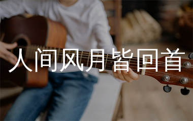 人间风月皆回首吉他谱_绮梦笙歌_C调弹唱六线谱_生产队上传