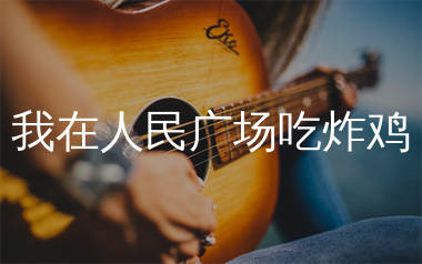 我在人民广场吃炸鸡吉他谱_阿肆/赵大格_C调指法切音版