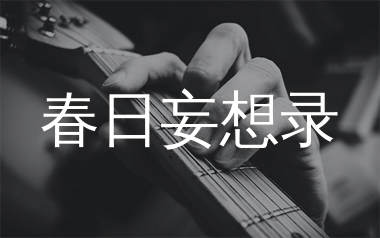 春日妄想录吉他谱_张良成_C调指法编配_吉他弹唱六线谱